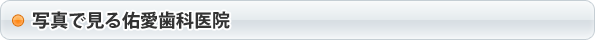 写真で見る佑愛歯科医院