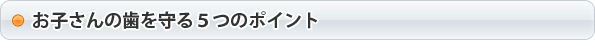 お子さんの歯を守る５つのポイント