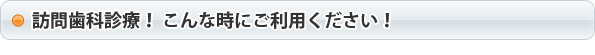 訪問歯科診療！ こんな時にご利用ください！